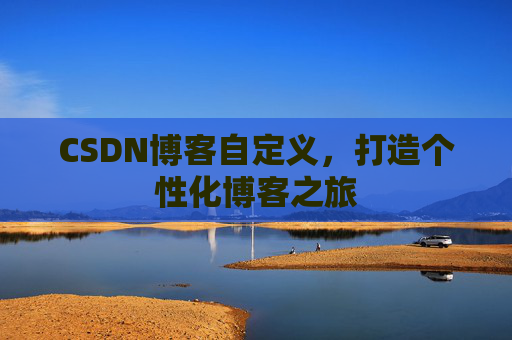 CSDN博客自定义，打造个性化博客之旅