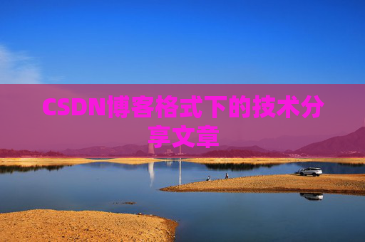 CSDN博客格式下的技术分享文章